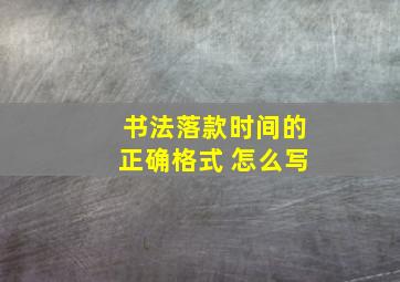 书法落款时间的正确格式 怎么写